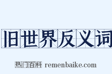 旧世界反义词是什么意思的图片